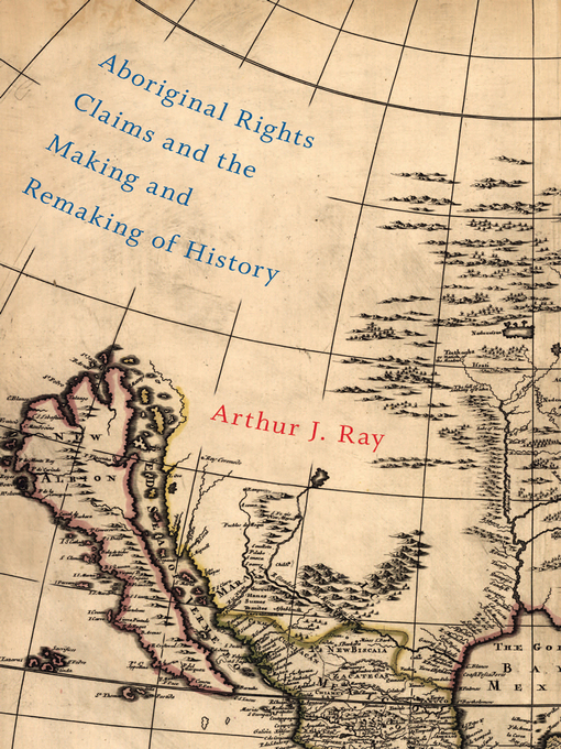 Title details for Aboriginal Rights Claims and the Making and Remaking of History by Arthur J. Ray - Available